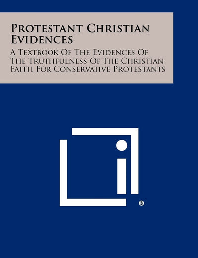 Protestant Christian Evidences: A Textbook Of The Evidences Of The Truthfulness Of The Christian Faith For Conservative Protestants