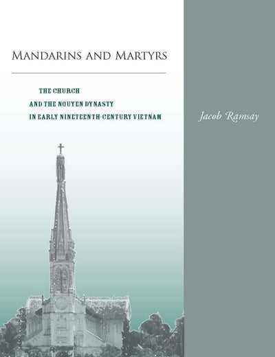 Mandarins and Martyrs: The Church and the Nguyen Dynasty in Early Nineteenth-Century Vietnam