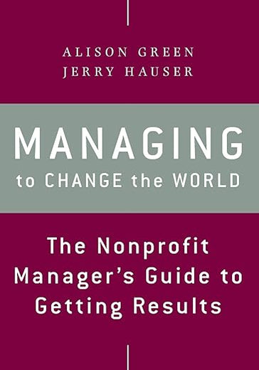 Managing to Change the World: The Nonprofit Manager's Guide to Getting Results