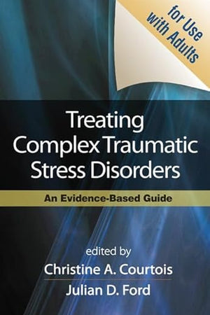 Treating Complex Traumatic Stress Disorders (Adults): An Evidence-Based Guide
