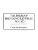 The Press of the Young Republic, 1783-1833 (The History of American Journalism)