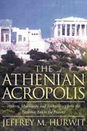The Athenian Acropolis: History, Mythology, and Archaeology from the Neolithic Era to the Present