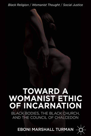 Toward a Womanist Ethic of Incarnation: Black Bodies, the Black Church, and the Council of Chalcedon (Black Religion/Womanist Thought/Social Justice)