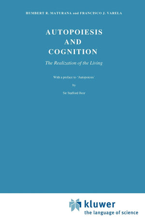Autopoiesis and Cognition: The Realization of the Living (Boston Studies in the Philosophy of Science, Vol. 42)