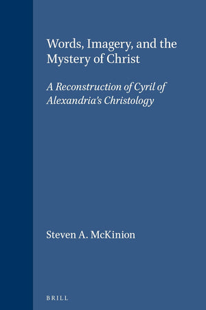 Words, Imagery, and the Mystery of Christ: A Reconstruction of Cyril of Alexandria's Christology (Vigiliae Christianae, Supplements, 55)