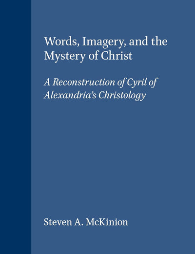 Words, Imagery, and the Mystery of Christ: A Reconstruction of Cyril of Alexandria's Christology (Vigiliae Christianae, Supplements, 55)