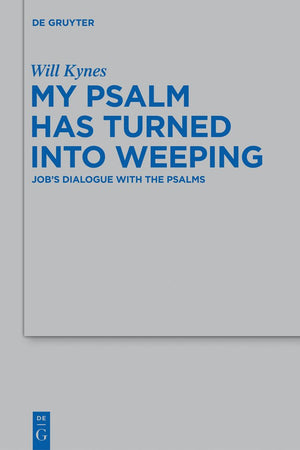 My Psalm Has Turned into Weeping: Job's Dialogue with the Psalms (Beihefte zur Zeitschrift für die alttestamentliche Wissenschaft, 437)