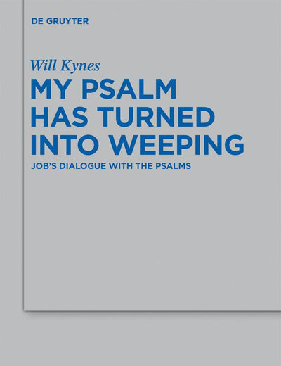 My Psalm Has Turned into Weeping: Job's Dialogue with the Psalms (Beihefte zur Zeitschrift für die alttestamentliche Wissenschaft, 437)