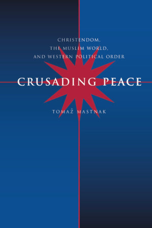 Crusading Peace: Christendom, the Muslim World, and Western Political Order