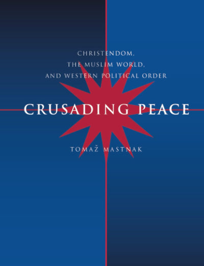 Crusading Peace: Christendom, the Muslim World, and Western Political Order