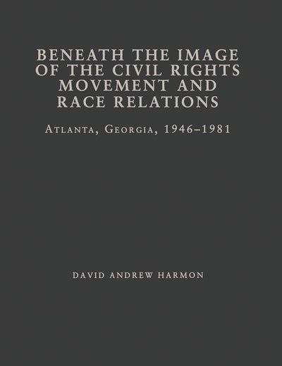 Beneath the Image of the Civil Rights Movement and Race Relations: Atlanta, GA 1946-1981 (Studies in African American History and Culture)