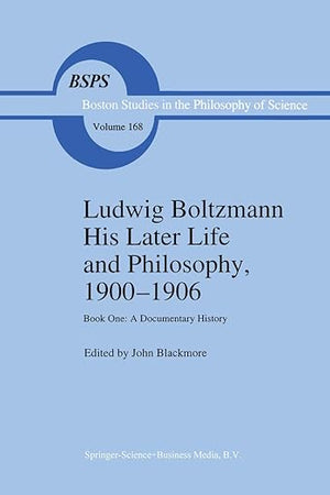 Ludwig Boltzmann His Later Life and Philosophy, 1900–1906: Book One: A Documentary History (Boston Studies in the Philosophy and History of Science, 168)