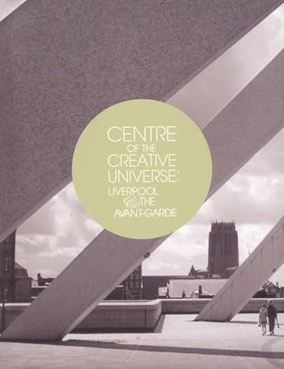 Centre of the Creative Universe: Liverpool and the Avant-garde