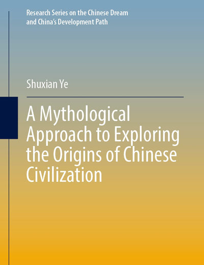 A Mythological Approach to Exploring the Origins of Chinese Civilization (Research Series on the Chinese Dream and China’s Development Path)