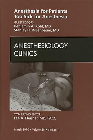 Anesthesia for Patients Too Sick for Anesthesia, An Issue of Anesthesiology Clinics (Volume 28-1) (The Clinics: Surgery, Volume 28-1)