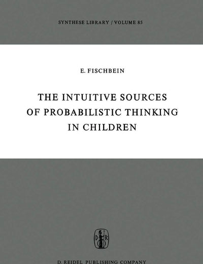 The Intuitive Sources of Probabilistic Thinking in Children (Synthese Library, 85)