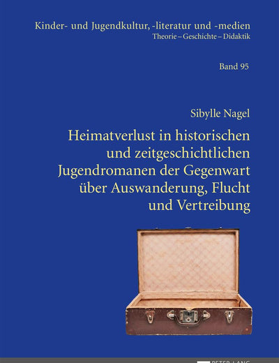 Heimatverlust in historischen und zeitgeschichtlichen Jugendromanen der Gegenwart über Auswanderung, Flucht und Vertreibung (Kinder- und Jugendkultur, -literatur und -medien) (German Edition)