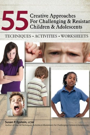 55 Creative Approaches for Challenging & Resistant Children & Adolescents: Techniques, Activities, Worksheets