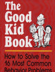 The Good Kid Book: How to Solve the 16 Most Common Behavior Problems