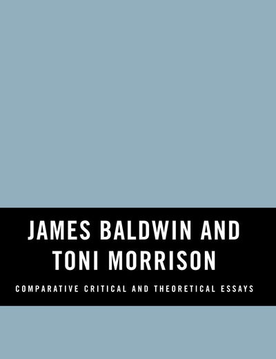 James Baldwin and Toni Morrison: Comparative Critical and Theoretical Essays