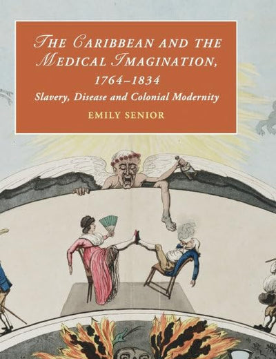 The Caribbean and the Medical Imagination, 1764–1834: Slavery, Disease and Colonial Modernity (Cambridge Studies in Romanticism, Series Number 119)