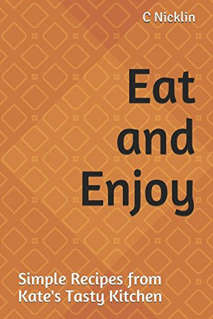 Eat and Enjoy: Simple Recipes from Kate's Tasty Kitchen