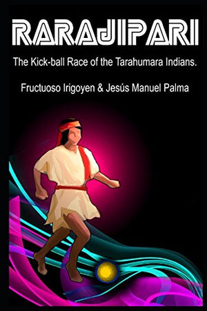 Rarajipari, the Kick Ball Race of the Tarahumara Indians.