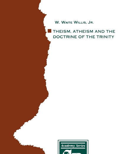 Theism, Atheism and the Doctrine of the Trinity: The Trinitarian Theologies of Karl Barth and Jürgen Moltmann in Response to Protest Atheism (AAR Academy Series)