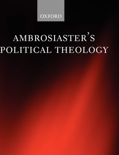 Ambrosiaster's Political Theology (Oxford Early Christian Studies)