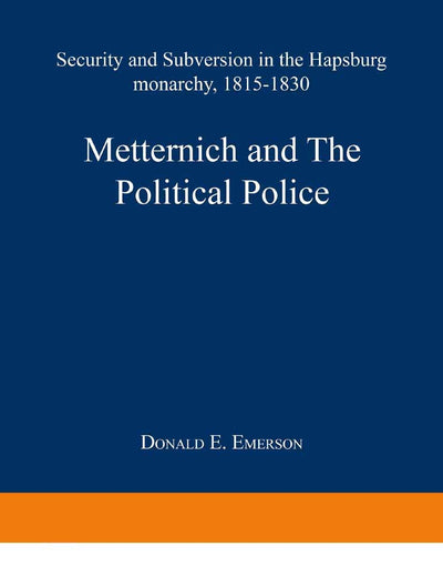Metternich and the Political Police: Security and Subversion in the Hapsburg Monarchy (1815–1830)