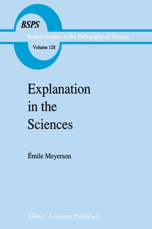 Explanation in the Sciences (Boston Studies in the Philosophy and History of Science, 128)