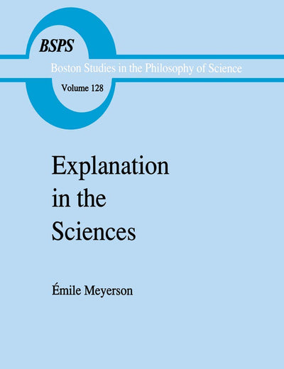 Explanation in the Sciences (Boston Studies in the Philosophy and History of Science, 128)