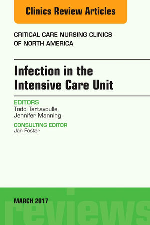Infection in the Intensive Care Unit, An Issue of Critical Care Nursing Clinics of North America (Volume 29-1) (The Clinics: Nursing, Volume 29-1)