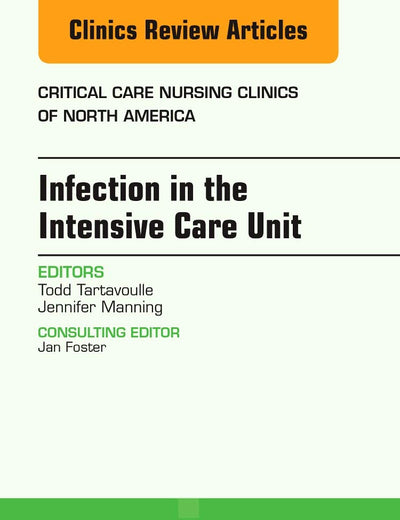 Infection in the Intensive Care Unit, An Issue of Critical Care Nursing Clinics of North America (Volume 29-1) (The Clinics: Nursing, Volume 29-1)