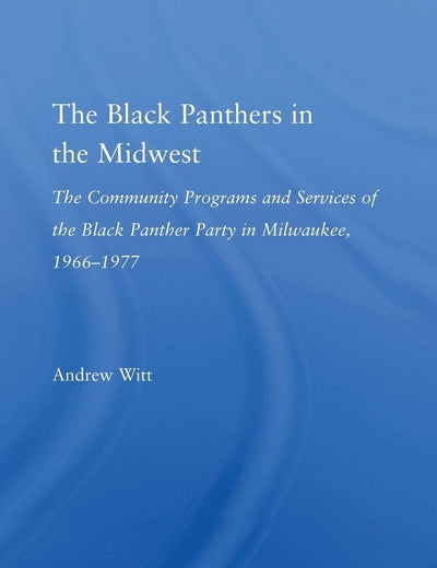 The Black Panthers in the Midwest: The Community Programs and Services of the Black Panther Party in Milwaukee, 1966-1977 (Studies in African American History and Culture)