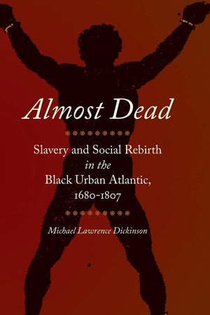 Almost Dead: Slavery and Social Rebirth in the Black Urban Atlantic, 1680-1807 (Race in the Atlantic World)