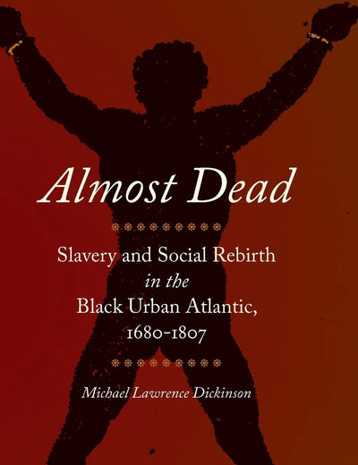 Almost Dead: Slavery and Social Rebirth in the Black Urban Atlantic, 1680-1807 (Race in the Atlantic World)