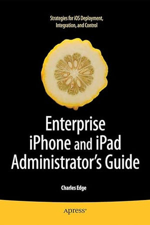 Enterprise iPhone and iPad Administrator's Guide (Books for Professionals by Professionals)