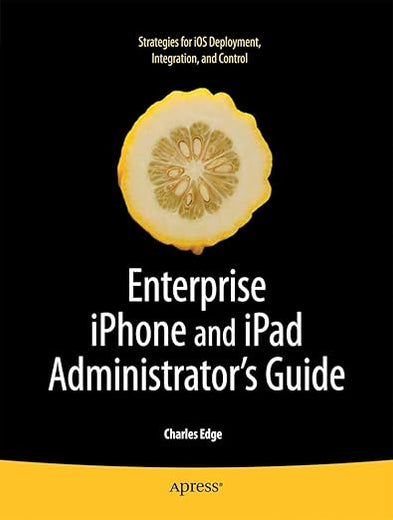 Enterprise iPhone and iPad Administrator's Guide (Books for Professionals by Professionals)