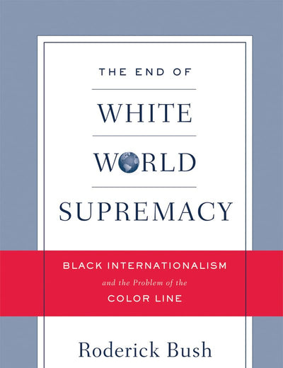 The End of White World Supremacy: Black Internationalism and the Problem of the Color Line