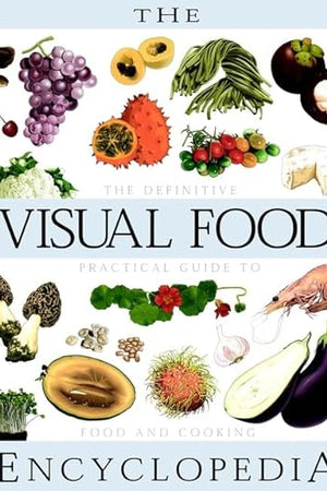 The Visual Food Encyclopedia: The Definitive Practical Guide to Food and Cooking