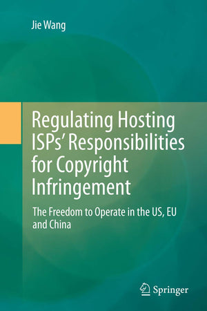 Regulating Hosting ISPs’ Responsibilities for Copyright Infringement: The Freedom to Operate in the US, EU and China
