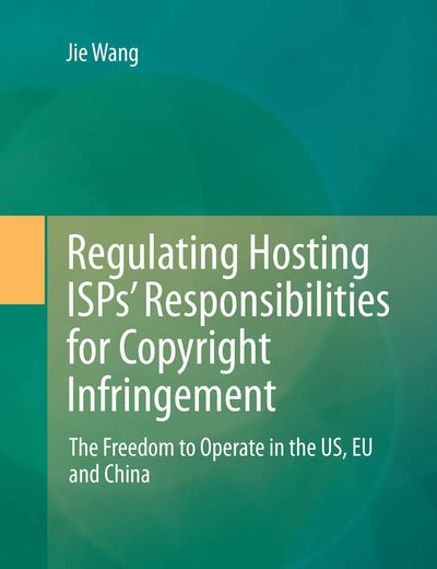Regulating Hosting ISPs’ Responsibilities for Copyright Infringement: The Freedom to Operate in the US, EU and China