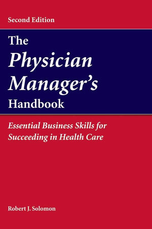 The Physician Manager's Handbook: Essential Business Skills for Succeeding in Health Care: .