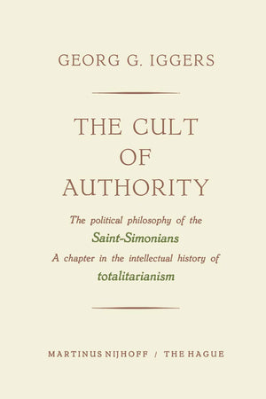 The Cult of Authority: The Political Philosophy of the Saint-Simonians a Chapter in the Intellectual History of Totalitarianism