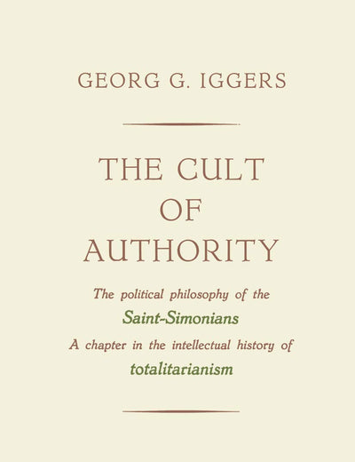 The Cult of Authority: The Political Philosophy of the Saint-Simonians a Chapter in the Intellectual History of Totalitarianism