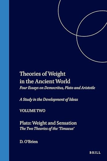 Theories of Weight in the Ancient World: Four Essays on Democritus, Plato and Aristotle. A Study in the Development of Ideas. 2. Plato: Weight and ... of the 'Timaeus' (Philosophia Antiqua, 41)