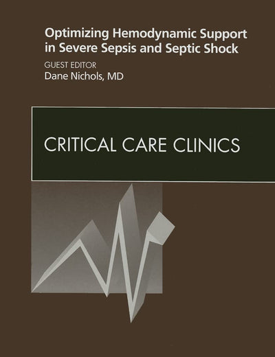 Optimizing Hemodynamic Support in Severe Sepsis and Septic Shock, An Issue of Critical Care Clinics (Volume 26-2) (The Clinics: Internal Medicine, Volume 26-2)