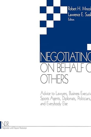 Negotiating on Behalf of Others: Advice to Lawyers, Business Executives, Sports Agents, Diplomats, Politicians, and Everybody Else (Negotiation and Dispute Resolution)