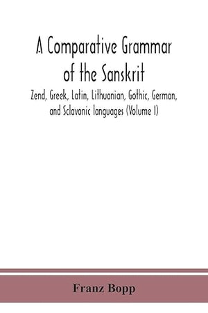 A Comparative Grammar Of The Sanskrit, Zend, Greek, Latin, Lithuanian, Gothic, German, And Sclavonic Languages (Volume I)